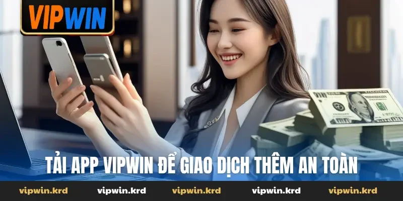 Tải app Vipwin để giao dịch thêm an toàn