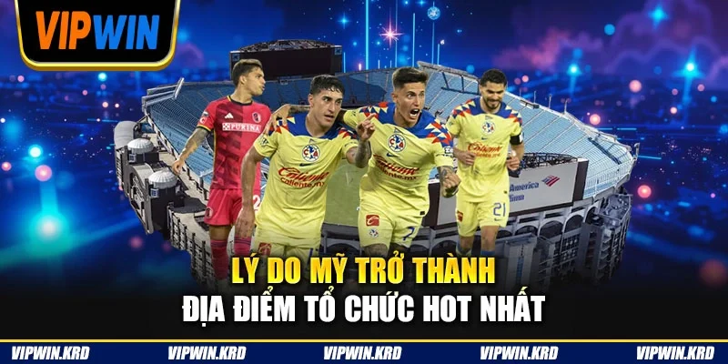 Lý do Mỹ trở thành địa điểm tổ chức hot nhất